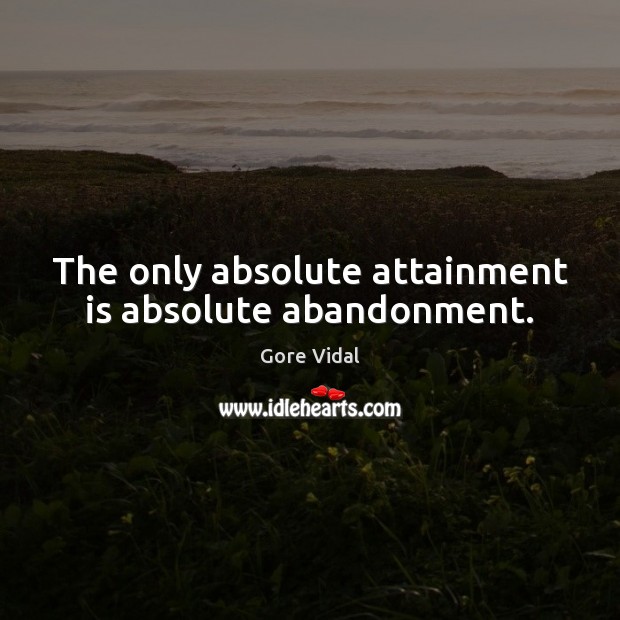 The only absolute attainment is absolute abandonment. Image