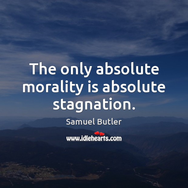 The only absolute morality is absolute stagnation. Samuel Butler Picture Quote