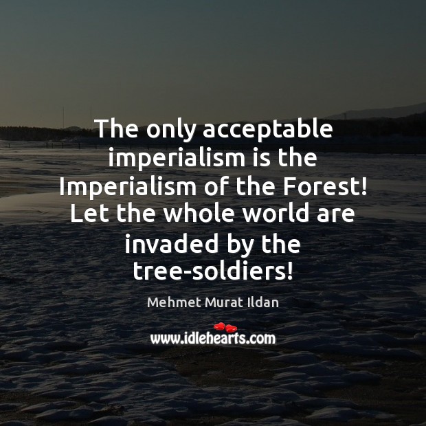 The only acceptable imperialism is the Imperialism of the Forest! Let the Image