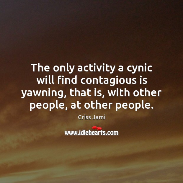 The only activity a cynic will find contagious is yawning, that is, Criss Jami Picture Quote