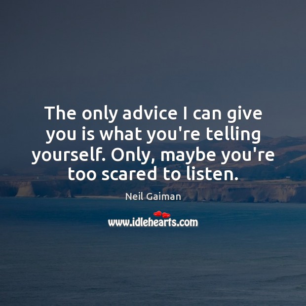 The only advice I can give you is what you’re telling yourself. Image