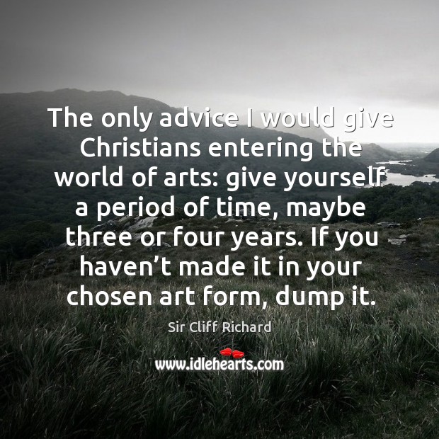 The only advice I would give christians entering the world of arts: give yourself a period of time Sir Cliff Richard Picture Quote