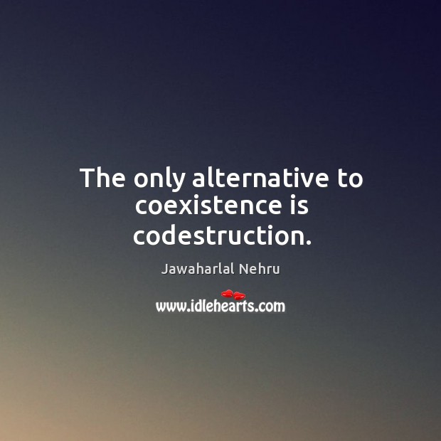 The only alternative to coexistence is codestruction. Coexistence Quotes Image