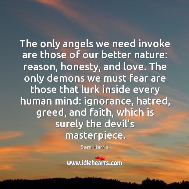 The only angels we need invoke are those of our better nature: reason, honesty, and love. Sam Harris Picture Quote