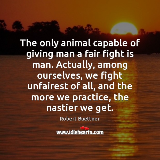 The only animal capable of giving man a fair fight is man. Robert Buettner Picture Quote