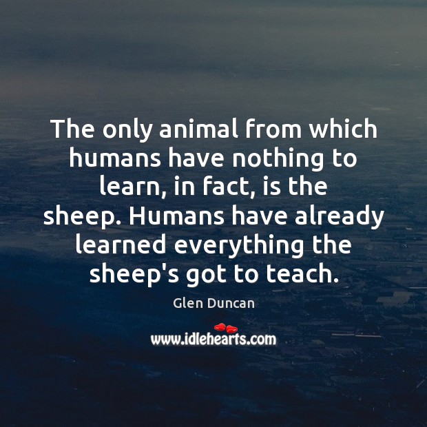 The only animal from which humans have nothing to learn, in fact, Glen Duncan Picture Quote
