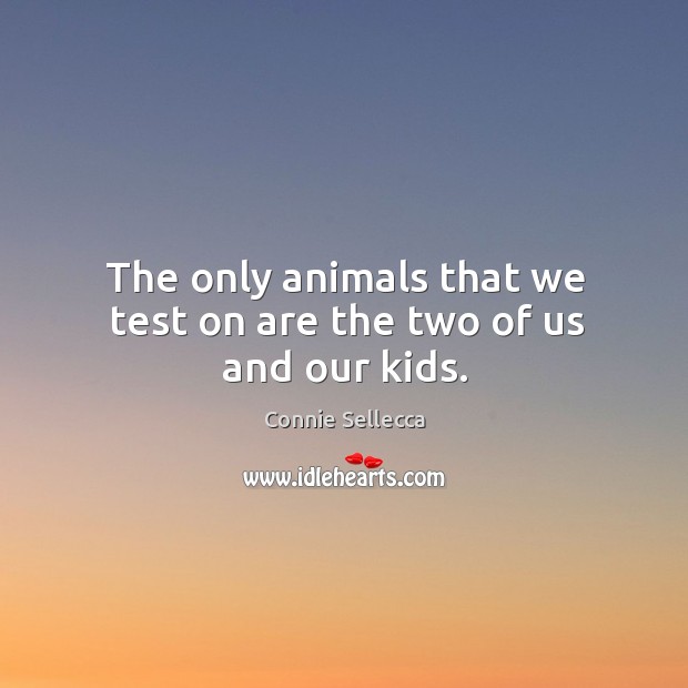 The only animals that we test on are the two of us and our kids. Connie Sellecca Picture Quote