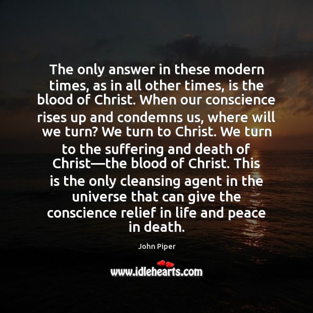 The only answer in these modern times, as in all other times, John Piper Picture Quote