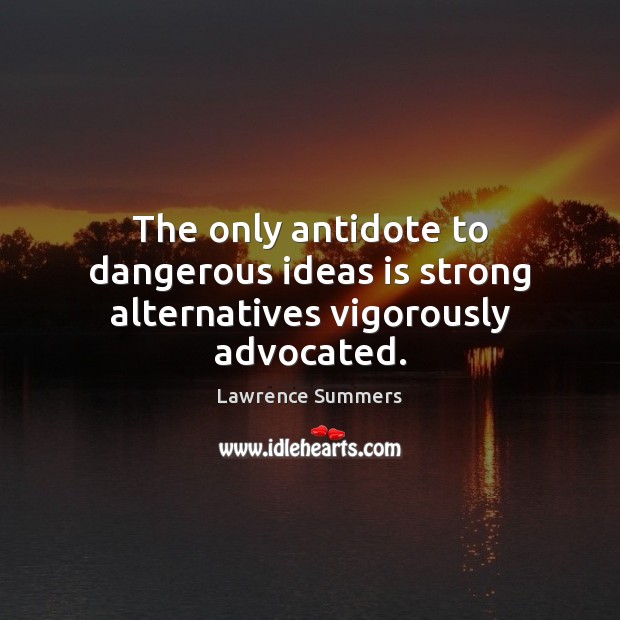 The only antidote to dangerous ideas is strong alternatives vigorously advocated. Lawrence Summers Picture Quote