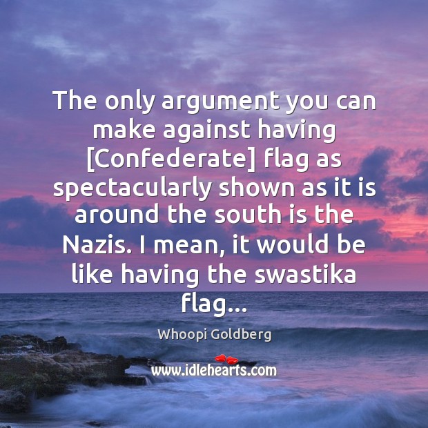 The only argument you can make against having [Confederate] flag as spectacularly Whoopi Goldberg Picture Quote