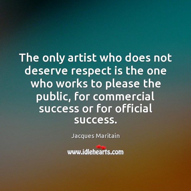 The only artist who does not deserve respect is the one who Image