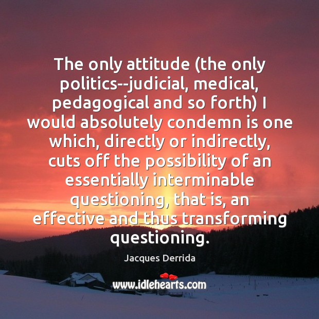 The only attitude (the only politics–judicial, medical, pedagogical and so forth) I Image