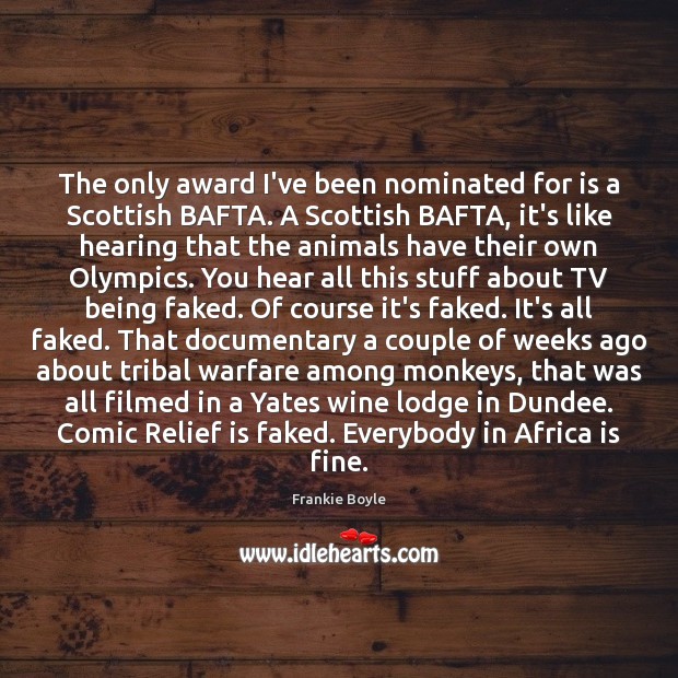 The only award I’ve been nominated for is a Scottish BAFTA. A 