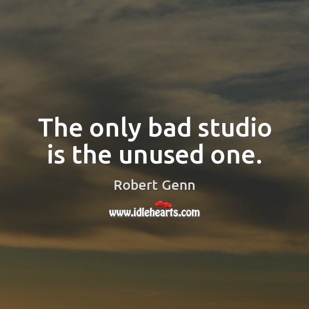 The only bad studio is the unused one. Robert Genn Picture Quote
