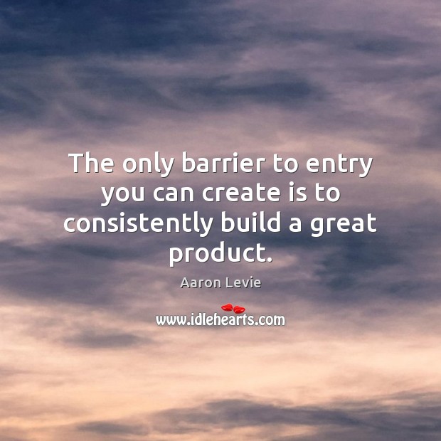 The only barrier to entry you can create is to consistently build a great product. Image