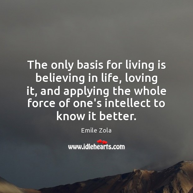 The only basis for living is believing in life, loving it, and Emile Zola Picture Quote