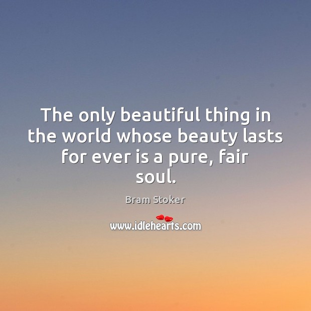 The only beautiful thing in the world whose beauty lasts for ever is a pure, fair soul. Bram Stoker Picture Quote