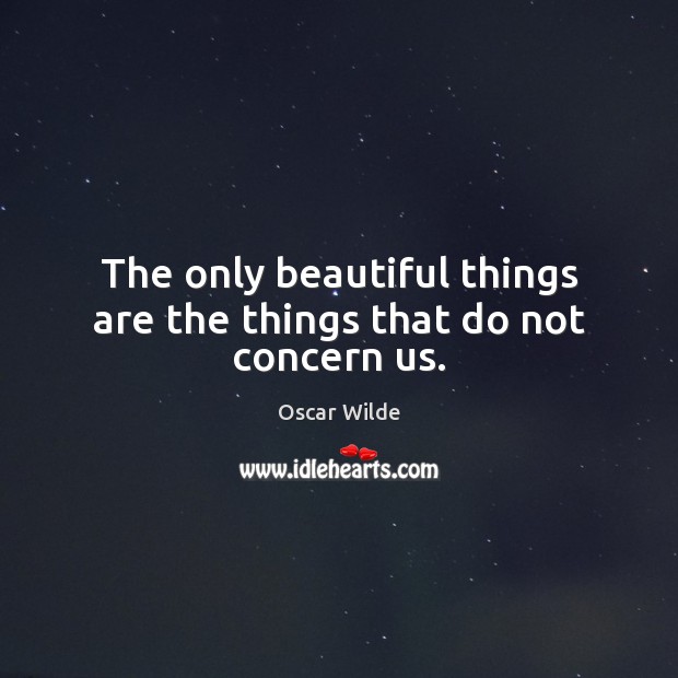 The only beautiful things are the things that do not concern us. Oscar Wilde Picture Quote