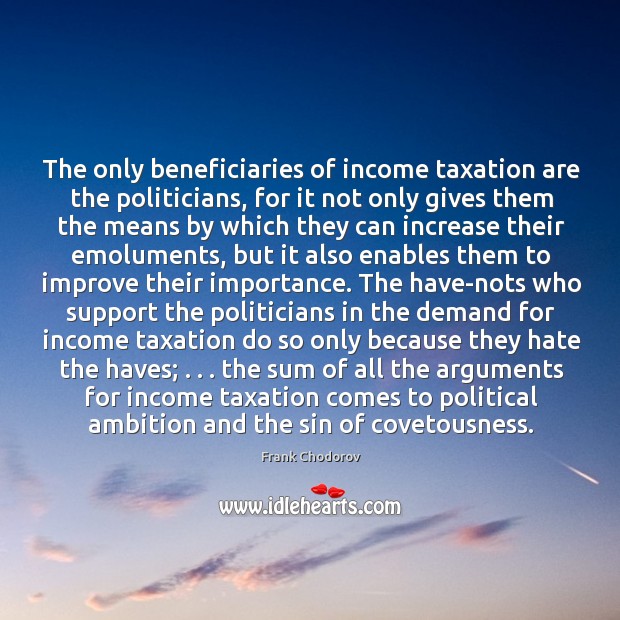 The only beneficiaries of income taxation are the politicians, for it not Image