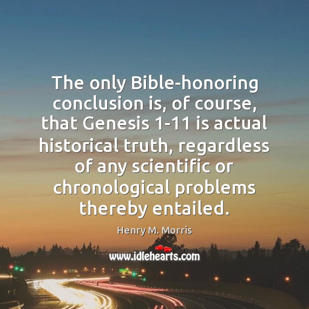 The only Bible-honoring conclusion is, of course, that Genesis 1-11 is actual Henry M. Morris Picture Quote