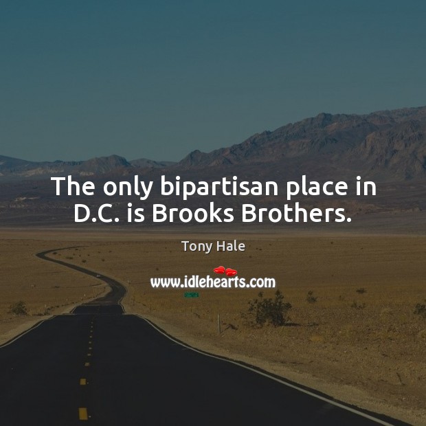 The only bipartisan place in D.C. is Brooks Brothers. Tony Hale Picture Quote
