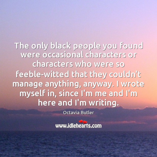 The only black people you found were occasional characters or characters who Octavia Butler Picture Quote