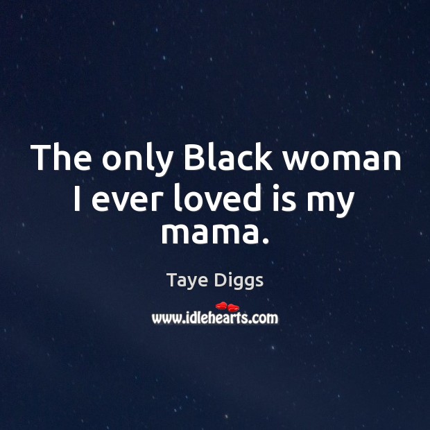 The only Black woman I ever loved is my mama. Taye Diggs Picture Quote