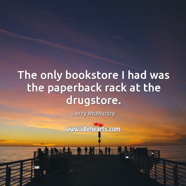The only bookstore I had was the paperback rack at the drugstore. Larry McMurtry Picture Quote