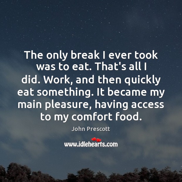 The only break I ever took was to eat. That’s all I John Prescott Picture Quote