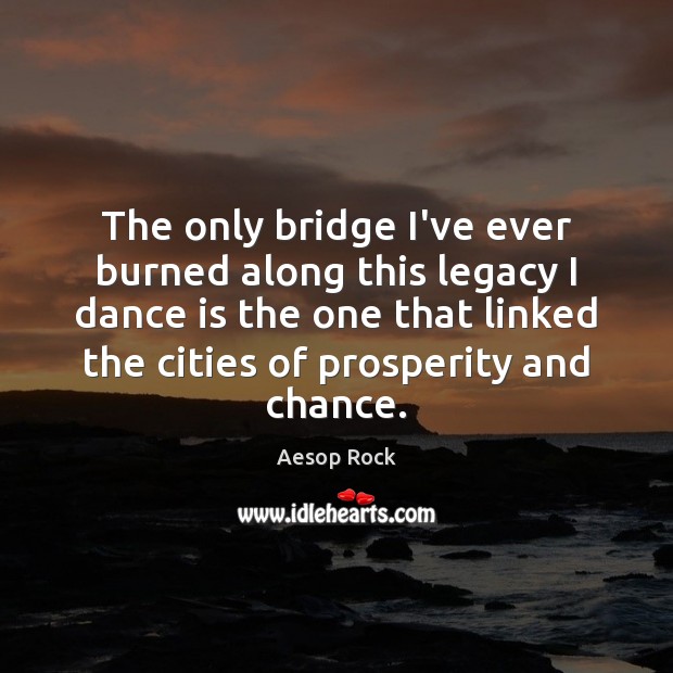 The only bridge I’ve ever burned along this legacy I dance is Image
