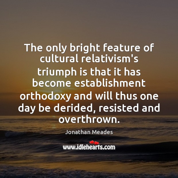 The only bright feature of cultural relativism’s triumph is that it has Jonathan Meades Picture Quote