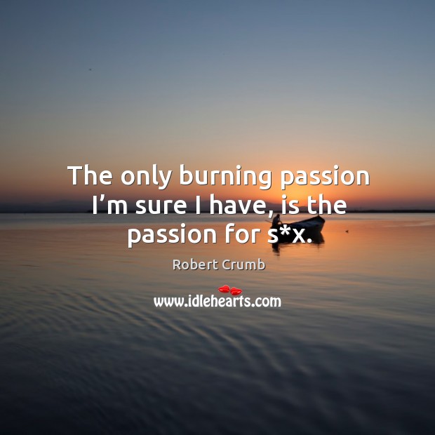 The only burning passion I’m sure I have, is the passion for s*x. Image