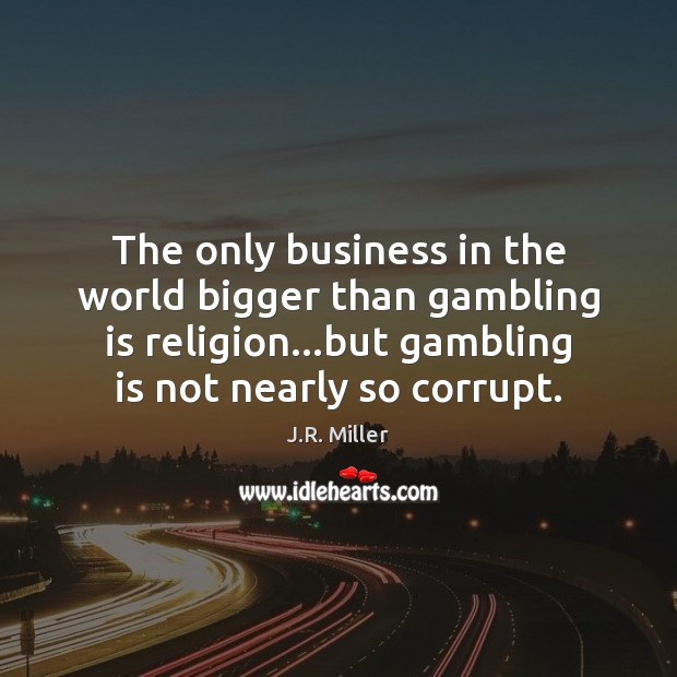 The only business in the world bigger than gambling is religion…but J.R. Miller Picture Quote