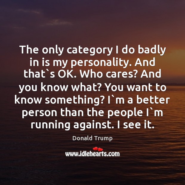 The only category I do badly in is my personality. And that` 