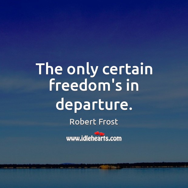 The only certain freedom’s in departure. Robert Frost Picture Quote