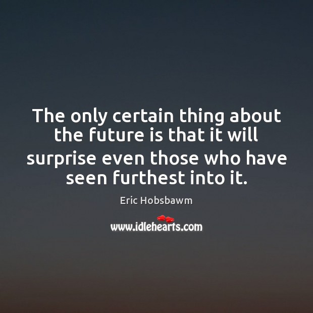 The only certain thing about the future is that it will surprise Eric Hobsbawm Picture Quote
