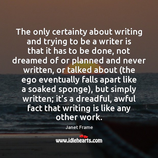 The only certainty about writing and trying to be a writer is Janet Frame Picture Quote