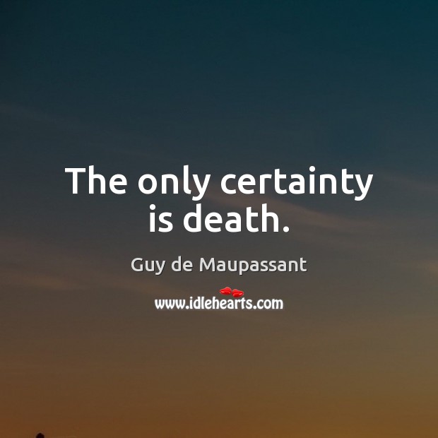 The only certainty is death. Guy de Maupassant Picture Quote
