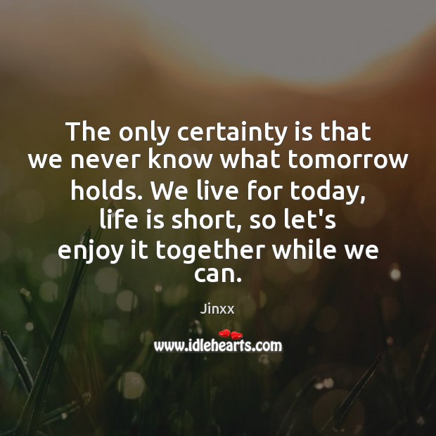 The only certainty is that we never know what tomorrow holds. We Image