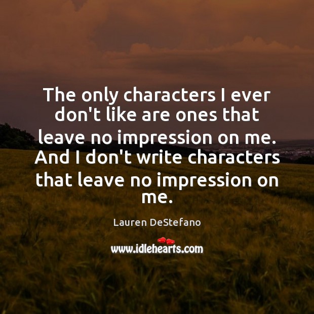 The only characters I ever don’t like are ones that leave no Lauren DeStefano Picture Quote