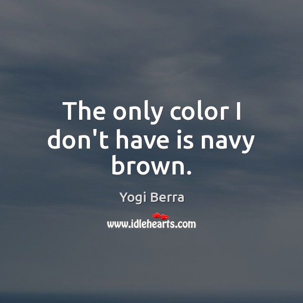The only color I don’t have is navy brown. Yogi Berra Picture Quote