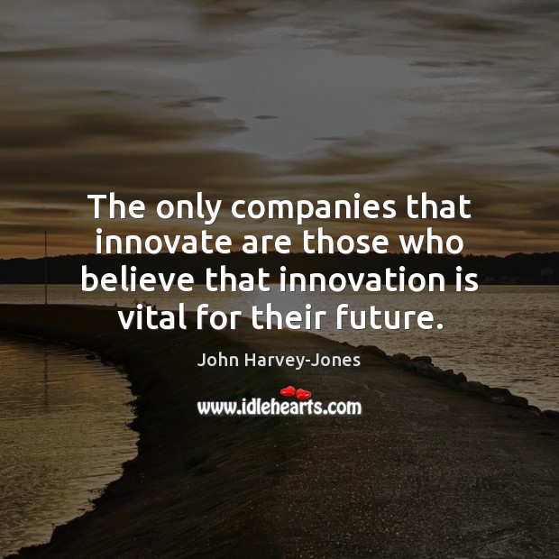 The only companies that innovate are those who believe that innovation is John Harvey-Jones Picture Quote
