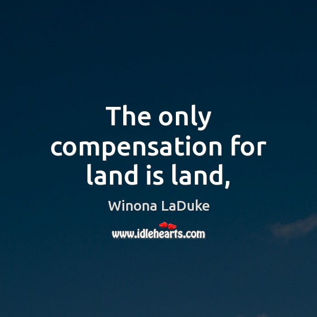 The only compensation for land is land, Winona LaDuke Picture Quote