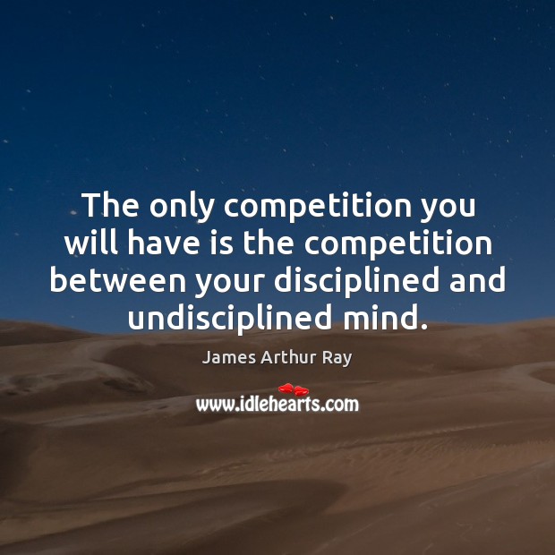 The only competition you will have is the competition between your disciplined James Arthur Ray Picture Quote