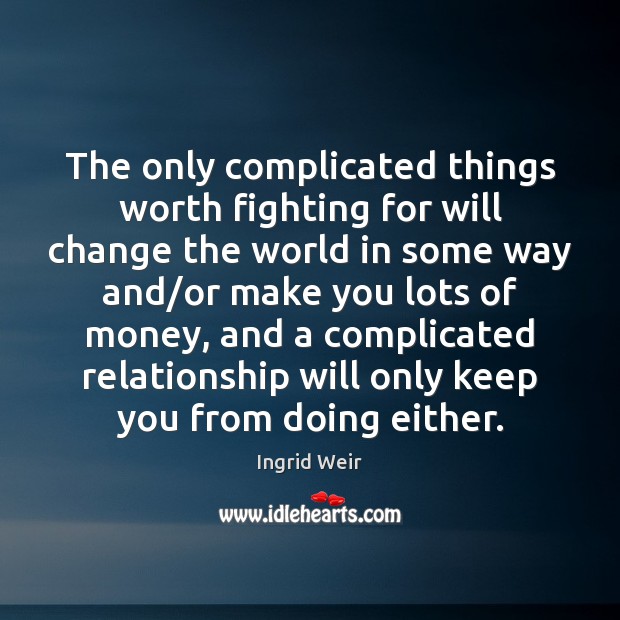 The only complicated things worth fighting for will change the world in Ingrid Weir Picture Quote