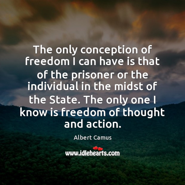 The only conception of freedom I can have is that of the Albert Camus Picture Quote