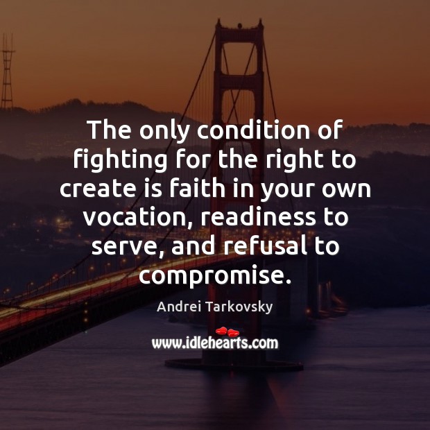 The only condition of fighting for the right to create is faith Andrei Tarkovsky Picture Quote