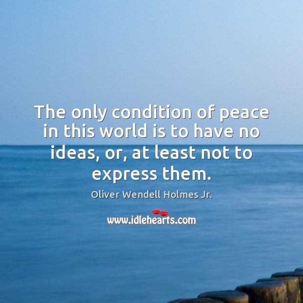 The only condition of peace in this world is to have no Oliver Wendell Holmes Jr. Picture Quote