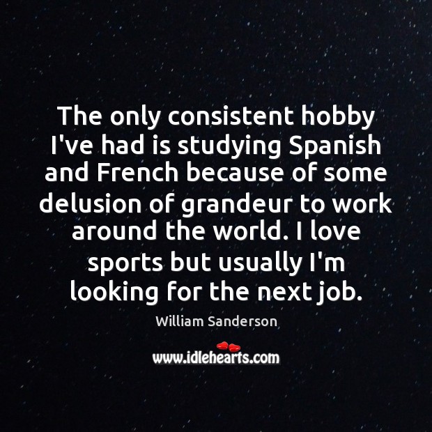 The only consistent hobby I’ve had is studying Spanish and French because William Sanderson Picture Quote