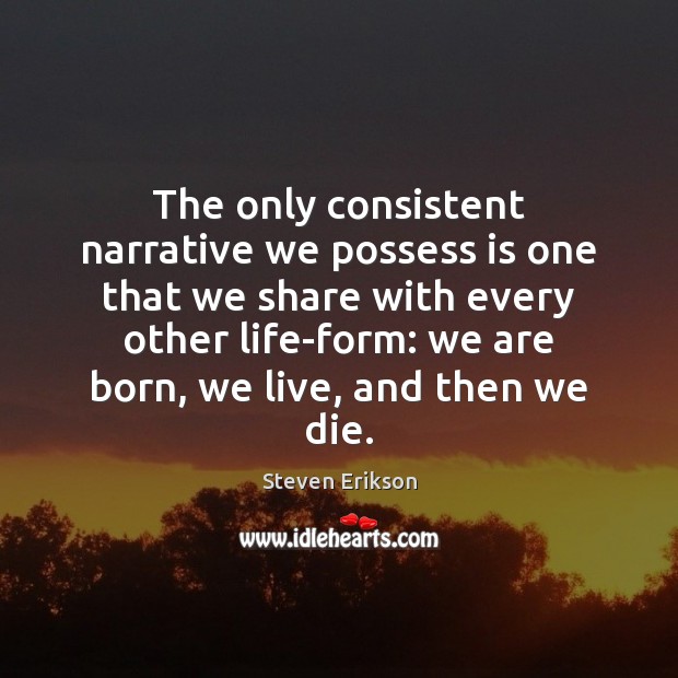 The only consistent narrative we possess is one that we share with Steven Erikson Picture Quote